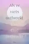 ALS ER NIETS ONTBREEKT WAAR GOD ONTBREEKT