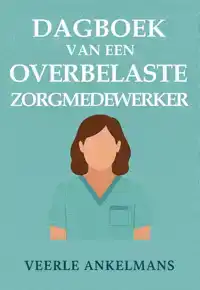 DAGBOEK VAN EEN OVERBELASTE ZORGMEDEWERKER