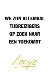 WE ZIJN ALLEMAAL TIJDREIZIGERS OP ZOEK NAAR EEN TOEKOMST