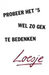 PROBEER HET 'S WEL ZO GEK TE BEDENKEN