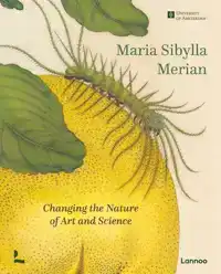 MARIA SIBYLLA MERIAN. CHANGING THE NATURE OF ART AND SCIENCE