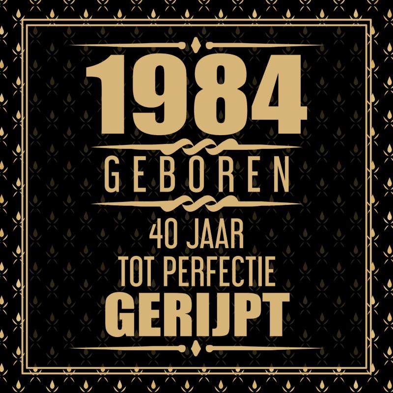 1984 GEBOREN 40 JAAR TOT PERFECTIE GERIJPT