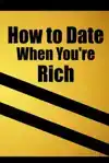 HOW TO DATE WHEN YOU'RE RICH: ONLY FOR THE RICH