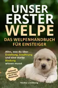 UNSER ERSTER WELPE - DAS WELPENHANDBUCH FUR EINSTEIGER