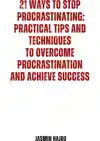 21 WAYS TO STOP PROCRASTINATING : PRACTICAL TIPS AND TECHNIQ