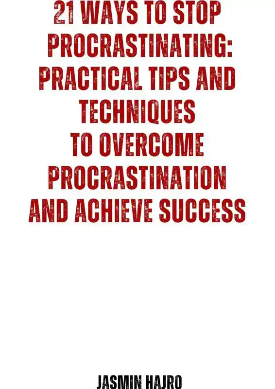 21 WAYS TO STOP PROCRASTINATING : PRACTICAL TIPS AND TECHNIQ