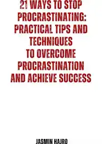 21 WAYS TO STOP PROCRASTINATING : PRACTICAL TIPS AND TECHNIQ