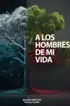 A LOS HOMBRES DE MI VIDA