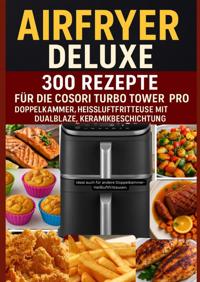 AIRFRYER DELUXE: 300 REZEPTE FUR DIE COSORI TURBO TOWER PRO