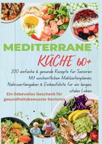 MEDITERRANE KUCHE 60+ 200 EINFACHE & GESUNDE REZEPTE FUR SEN