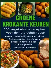 GROENE KROKANTE KEUKEN -200 VEGETARISCHE RECEPTEN VOOR DE HE