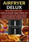 AIRFRYER DELUXE: 300 RECEPTEN VOOR DE COSORI TURBO TOWER PRO