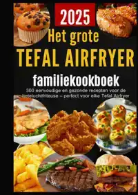 HET GROTE TEFAL AIRFRYER-FAMILIEKOOKBOEK: 300 EENVOUDIGE EN