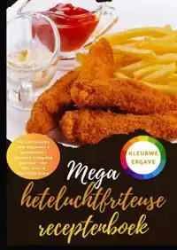 MEGA HETELUCHTFRITEUSE RECEPTENBOEK: 150 XXL-RECEPTEN VOOR B
