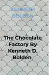 THE CHOCOLATE FACTORY BY KENNETH D. BOLDEN