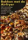 BAKKEN MET DE AIRFRYER: 200 EENVOUDIGE & KNAPPERIGE RECEPTEN