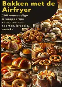 BAKKEN MET DE AIRFRYER: 200 EENVOUDIGE & KNAPPERIGE RECEPTEN