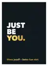 JUST BE YOU.