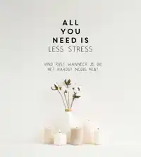 ALL YOU NEED IS LESS STRESS