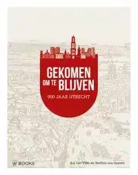 GEKOMEN OM TE BLIJVEN. UTRECHT 900 JAAR