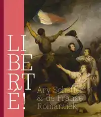 LIBERTE! ARY SCHEFFER & DE FRANSE ROMANTIEK