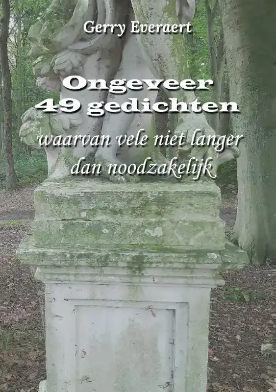 ONGEVEER 49 GEDICHTEN, WAARVAN VELE NIET LANGER DAN NOODZAKE