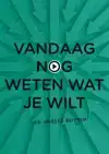 VANDAAG NOG WETEN WAT JE WILT