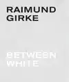 RAIMUND GIRKE. BETWEEN WHITE