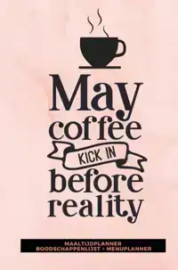 MAALTIJDPLANNER 'MAY COFFEE KICK IN BEFORE REALITY '