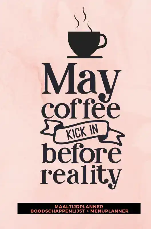 MAALTIJDPLANNER 'MAY COFFEE KICK IN BEFORE REALITY '