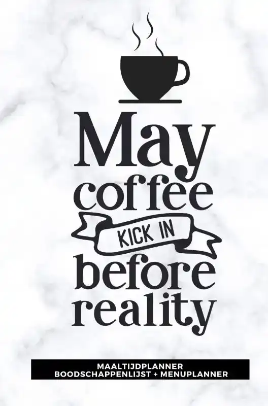 MAALTIJDPLANNER 'MAY COFFEE KICK IN BEFORE REALITY '