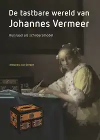 DE TASTBARE WERELD VAN JOHANNES VERMEER