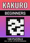 KAKURO - 100 PUZZELS - VOOR BEGINNERS - INCLUSIEF UITLEG, TI