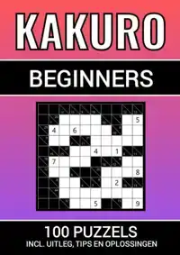 KAKURO - 100 PUZZELS - VOOR BEGINNERS - INCLUSIEF UITLEG, TI