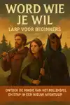WORD WIE JE WIL: LARP VOOR BEGINNERS