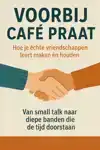 VOORBIJ CAFE PRAAT - HOE JE ECHTE VRIENDSCHAPPEN LEERT MAKEN