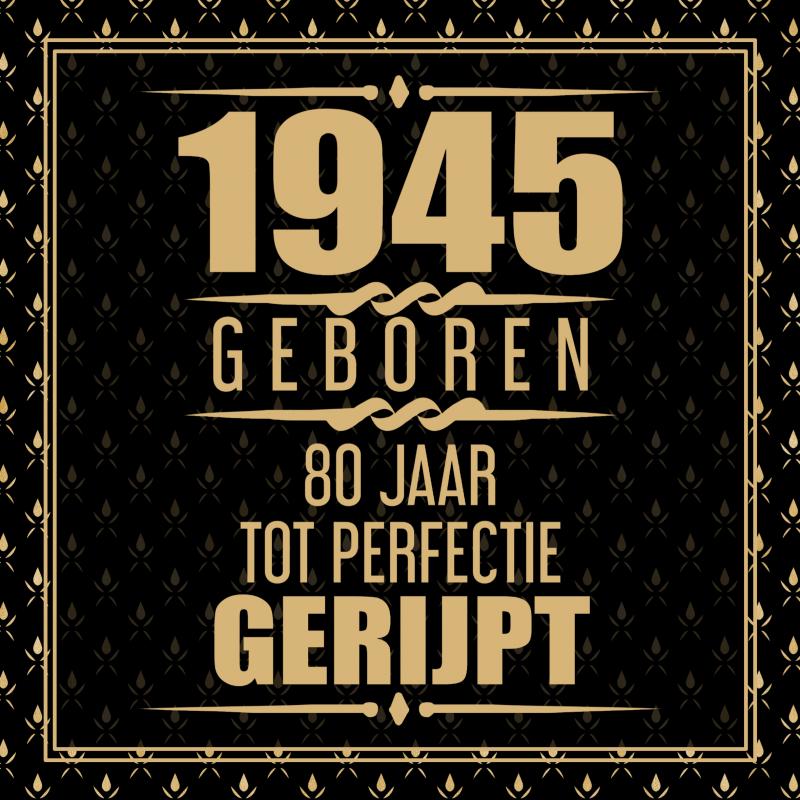 1945 GEBOREN 80 JAAR TOT PERFECTIE GERIJPT
