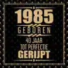 1985 GEBOREN 40 JAAR TOT PERFECTIE GERIJPT