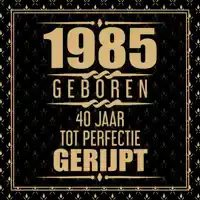 1985 GEBOREN 40 JAAR TOT PERFECTIE GERIJPT