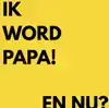 IK WORD PAPA, EN NU?