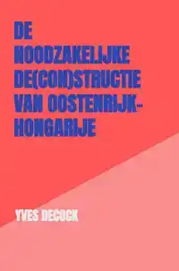 DE NOODZAKELIJKE DE(CON)STRUCTIE VAN OOSTENRIJK-HONGARIJE