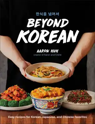 BEYOND KOREAN: EASY RECIPES FOR KOREAN, JAPANESE, AND CHINES