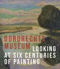 THE DORDRECHT MUSEUM - LOOKING AT SIX CENTURIES OF PAINTING