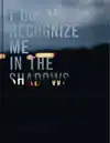 I DON'T RECOGNIZE ME IN THE SHADOWS