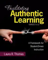 FACILITATING AUTHENTIC LEARNING, GRADES 6-12: A FRAMEWORK FO