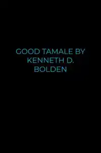 GOOD TAMALE BY KENNETH D. BOLDEN