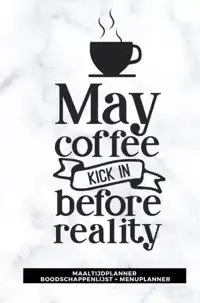 MAALTIJDPLANNER 'MAY COFFEE KICK IN BEFORE REALITY '