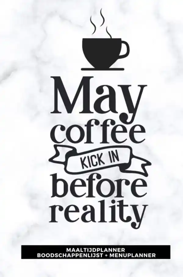 MAALTIJDPLANNER 'MAY COFFEE KICK IN BEFORE REALITY '