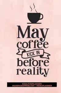MAALTIJDPLANNER 'MAY COFFEE KICK IN BEFORE REALITY '
