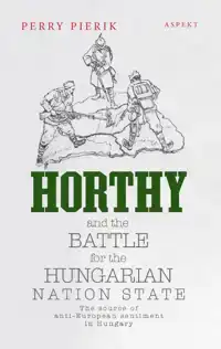 HORTHY AND THE BATTLE FOR THE HUNGARIAN NATION STATE